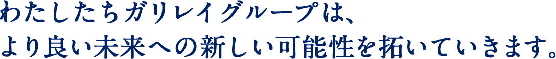 わたしたちガリレイグループは、より良い未来への新しい可能性を拓いていきます。