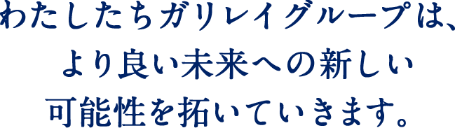 わたしたちガリレイグループは、より良い未来への新しい可能性を拓いていきます。